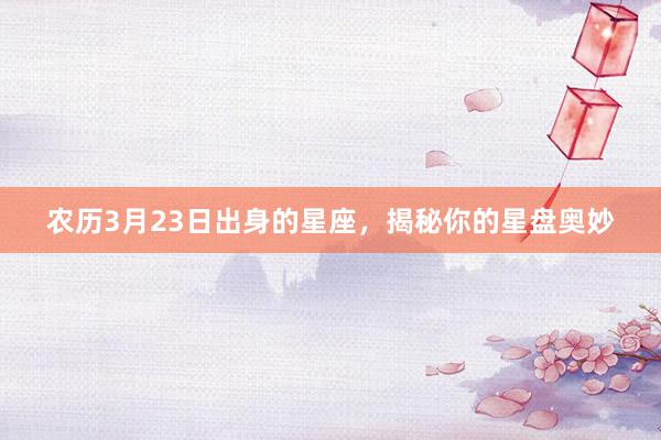农历3月23日出身的星座，揭秘你的星盘奥妙