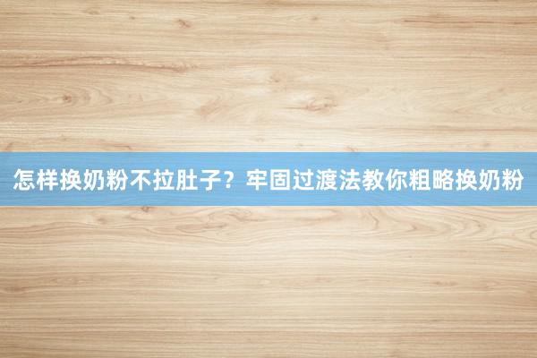 怎样换奶粉不拉肚子？牢固过渡法教你粗略换奶粉