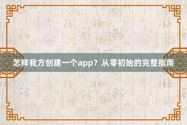 怎样我方创建一个app？从零初始的完整指南