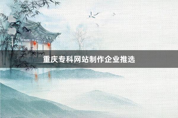 重庆专科网站制作企业推选