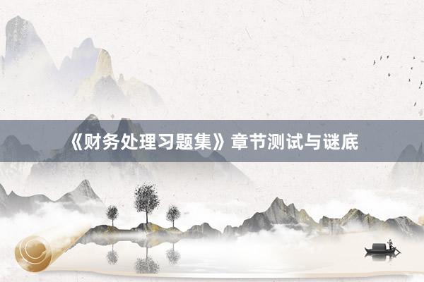 《财务处理习题集》章节测试与谜底