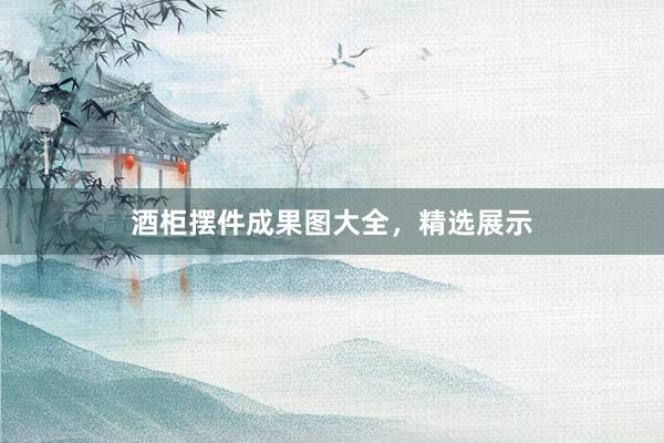 酒柜摆件成果图大全，精选展示