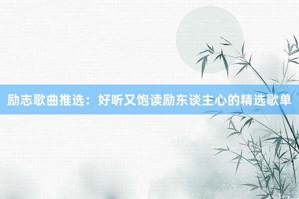 励志歌曲推选：好听又饱读励东谈主心的精选歌单