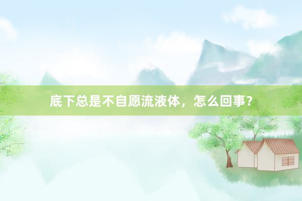 底下总是不自愿流液体，怎么回事？