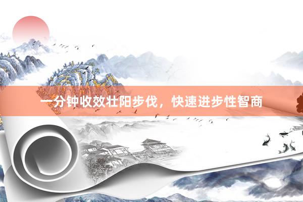 一分钟收效壮阳步伐，快速进步性智商
