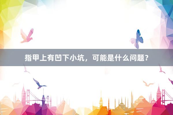 指甲上有凹下小坑，可能是什么问题？