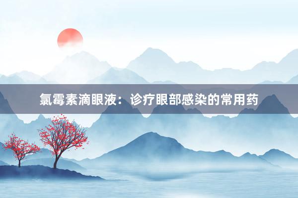 氯霉素滴眼液：诊疗眼部感染的常用药
