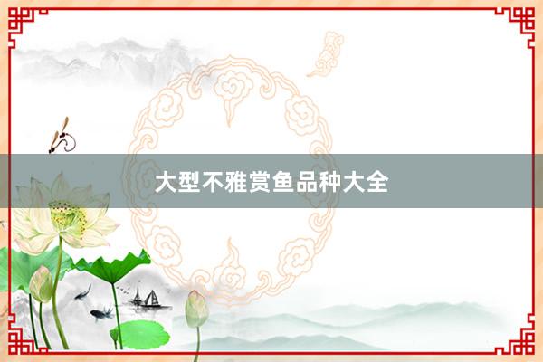 大型不雅赏鱼品种大全