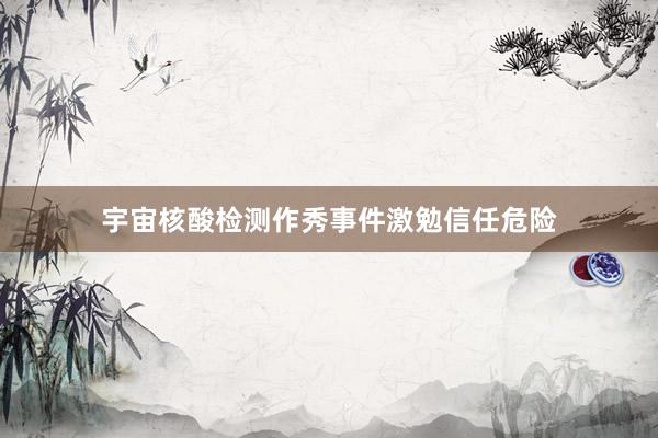 宇宙核酸检测作秀事件激勉信任危险
