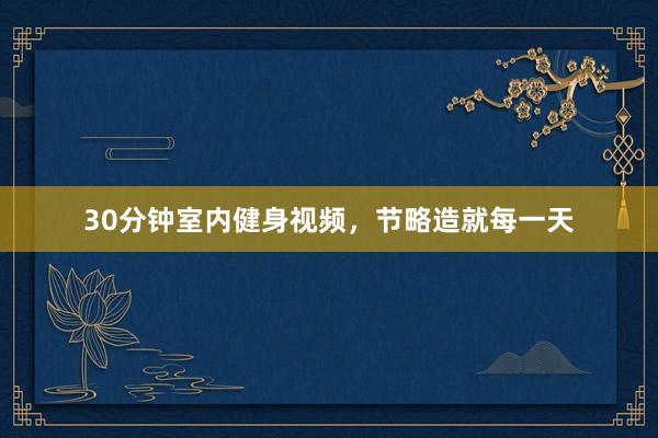 30分钟室内健身视频，节略造就每一天